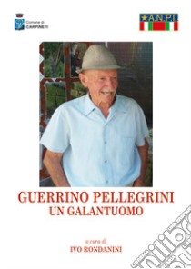 Guerrino Pellegrini. Un galantuomo. Nuova ediz. libro di Rondanini Ivo