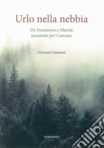 Urlo nella nebbia. Da Frassinoro a Marola passando per Canossa libro di Giannasi Giovanni