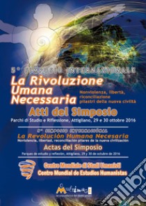 La rivoluzione umana necessaria. Nonviolenza, libertà, riconciliazione, pilastri della nuova civiltà. Atti del 5° Simposio internazionale Centro Mondiale Studi Umanisti (Attigliano, 29-30 ottobre 2016). Ediz. italiana e spagnola libro di Centro mondiale studi umanisti (cur.)