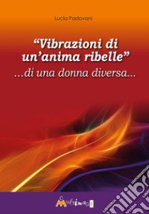 «Vibrazioni di un'anima ribelle» ...di una donna diversa... libro di Padovani Lucia