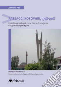 Paesaggi Kosovari, 1998-2018. Il patrimonio culturale come risorsa di progresso e opportunità per la pace libro di Pisa Gianmarco