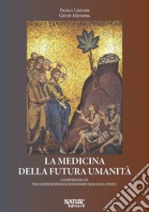 La medicina della futura umanità. Compendio di psiconeuroendocrinoimmunologia (PNEI) libro di Lissoni Paolo; Messina Giusy