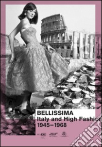 Bellissima Italy and high fashion 1945-1968. An illustrated catalog. Ediz. illustrata libro di Frisa M. L. (cur.); Monti G. (cur.); Tonchi S. (cur.)