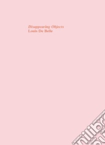 Disappearing Objects. Ediz. speciale libro di De Belle Louis