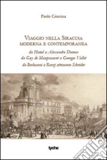 Viaggio nella Siracusa moderna e contemporanea. Da Houel a Alexandre Dumas da Guy de Maupassant a Georges Vallet da Berlusconi a Renzi attraverso Schruder libro di Ciurcina Paolo