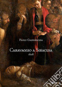 Caravaggio a Siracusa 1608 libro di Giansiracusa Paolo