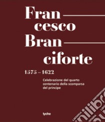 Francesco Branciforte. 1575-1622. Celebrazione del quarto centenario dalla scomparsa del principe. Ediz. a caratteri grandi libro di Fazzina O. (cur.); Romano M. (cur.); Scalia V. (cur.)