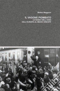 Il vagone piombato. Le radici dell'odio dall'Europa al Medio Oriente libro di Maggioni Matteo