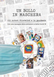 Un bollo in maschera. Gli autori filatelici e la pandemia. Con una rassegna delle emissioni a tema Covid-19 libro