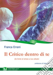 Il critico dentro di te. Da fonte di stress a tuo alleato libro di Errani Franca