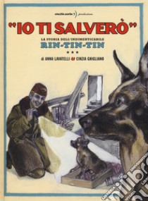 «Io ti salverò». La storia dell'indimenticabile Rin-Tin-Tin. Ediz. a colori libro di Lavatelli Anna; Ghigliano Cinzia