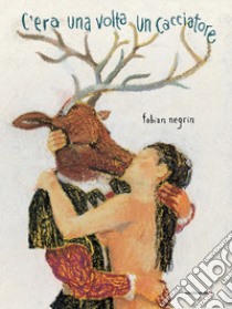 C'era una volta un cacciatore. Ediz. a colori libro di Negrin Fabian