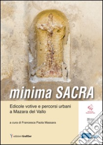 Minima sacra. Edicole votive e percorsi urbani a Mazara del Vallo libro di Massara P. F. (cur.)