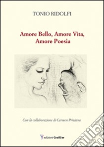 Amore bello, amore vita, amore poesia libro di Ridolfi Toni