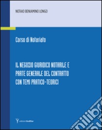 Corso di notariato. Il negozio giuridico notarile e parte generale del contratto con temi pratico-teorici libro di Longo Beniamino