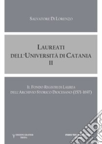 Laureati dell'Università di Catania. Il fondo «Registri di Laurea» dell' Archivio Storico Diocesano (1571-1697). Vol. 2 libro di Di Lorenzo Salvatore