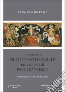 I processi di nullità matrimoniale nella riforma di Papa Francesco libro di Belfiore Gianluca