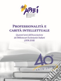 Professionalità e carità intellettuale. Quarant'anni dell'associazione dei bibliotecari ecclesiastici italiani (1978-2018) libro di Failla Francesco