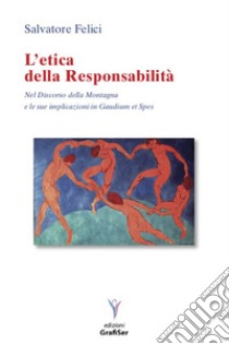 L'etica della responsabilità. Nel discorso della Montagna e le sue implicazioni in Gaudium et spes libro di Felici Salvatore