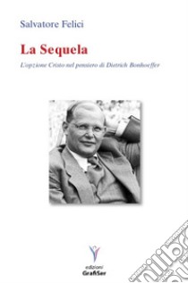 La sequela. L'opzione Cristo nel pensiero di Dietrich Bonhoeffer libro di Felici Salvatore