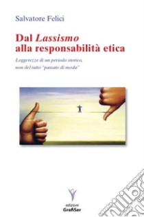 Dal lassismo alla responsabilità etica. Leggerezze di un periodo storico, non del tutto passato di moda libro di Felici Salvatore