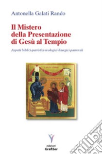 Il mistero della presentazione di Gesù al Tempio. Aspetti biblici-patristici-teologici liturgici-pastorali libro di Galati Rando Antonella