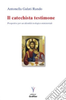 Il catechista testimone. Prospettive per un identikit teologico-ministeriale libro di Galati Rando Antonella