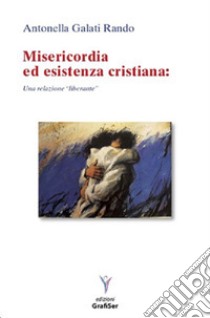 Misericordia ed esistenza cristiana. Una relazione «liberante» libro di Galati Rando Antonella