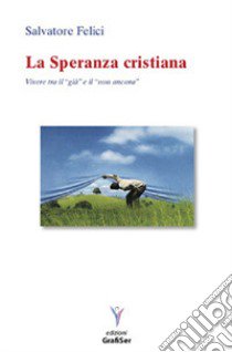 La speranza cristiana. Vivere tra il «già» e il «non ancora» libro di Felici Salvatore