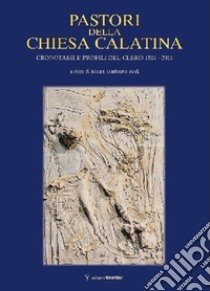 Pastori della Chiesa Calatina. Cronotassi e profili del clero 1816-2016 libro di Pedi U. (cur.)