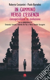 In cammino verso l'essenza. Consapevolezza in evoluzione libro di Costantini Roberto; Bartolini Paolo