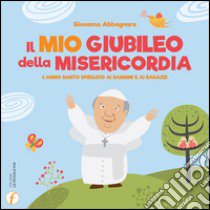 Il mio giubileo della misericordia. L'anno santo spiegato ai bambini e ai ragazzi libro di Abbagnara Giovanna