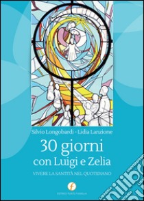 30 giorni con Luigi e Zelia. Vivere la santità nel quotidiano libro di Lanzione Lidia; Longobardi Silvio