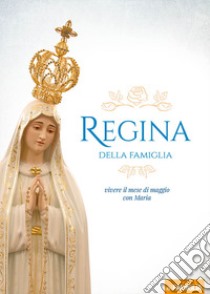 Regina della Famiglia. Vivere il mese di maggio con Maria libro di Longobardi S. (cur.); Abbagnara G. (cur.)