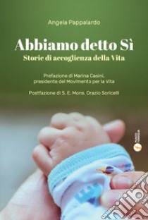 Abbiamo detto sì. Storie di accoglienza della vita libro di Pappalardo Angela