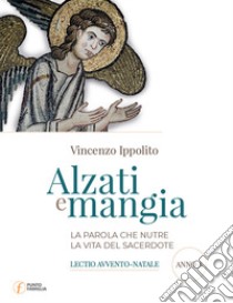 Alzati e mangia. La Parola che nutre la vita del sacerdote. Lectio Avvento-Natale. Anno A libro di Ippolito Vincenzo