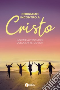 Corriamo incontro a Cristo. Insieme ai testimoni della Christus vivit libro di Abbagnara Giovanna