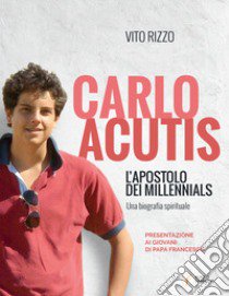 Carlo Acutis. L'apostolo dei millennials. Una biografia spirituale libro di Rizzo Vito