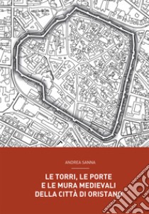 Le torri, le porte e le mura medievali della città di Oristano libro di Sanna Andrea