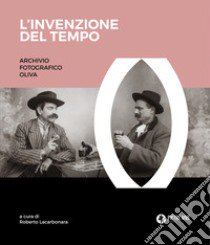 L'invenzione del tempo. Archivio fotografico Oliva. Ediz. illustrata libro di Oliva Francesco Paolo; Oliva Giorgio Antonio; Lacarbonara R. (cur.)