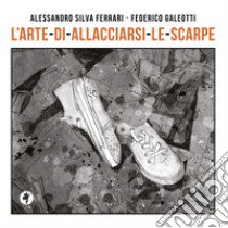 L'arte di allacciarsi le scarpe. Ediz. illustrata libro di Silva Ferrari Alessandro