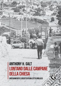 Lontano dalle campane della chiesa. Insediamento e società in una città pugliese libro di Galt Anthony H.