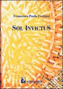 Sol invictus libro di Ferrotti Francesco P.