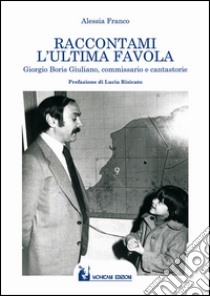 Raccontami l'ultima favola. Giorgio Boris Giuliano, commissario e cantastorie libro di Franco Alessia