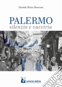 Palermo: silenzio e vucciria libro di Mancuso Daniela Maira