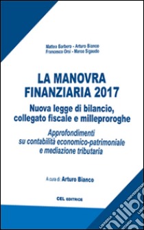 La manovra finanziaria 2017. Nuova legge di bilancio, collegato fiscale e milleproroghe. Approfondimenti su contabilità economico-patrimoniale e mediazione tributaria libro di Barbero Matteo; Bianco Arturo; Orsi Francesca