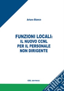 Funzioni locali: il nuovo CCNL per il personale non dirigente libro di Bianco Arturo