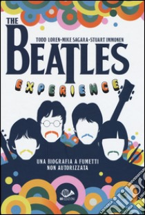 The Beatles experience libro di Loren Todd; Sagara Mike; Immonen Stuart