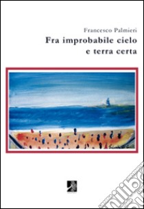 Fra improbabile cielo e terra certa libro di Palmieri Francesco