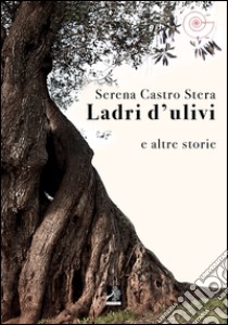Ladri d'ulivi e altri racconti libro di Castro Stera Serena
